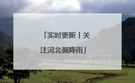 实时更新丨关注河北强降雨