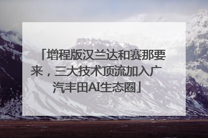 增程版汉兰达和赛那要来，三大技术顶流加入广汽丰田AI生态圈