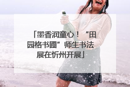 墨香润童心！“田园格书圃”师生书法展在忻州开展