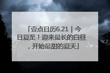 壹点日历6.21｜今日夏至！迎来最长的白昼，开始最甜的夏天