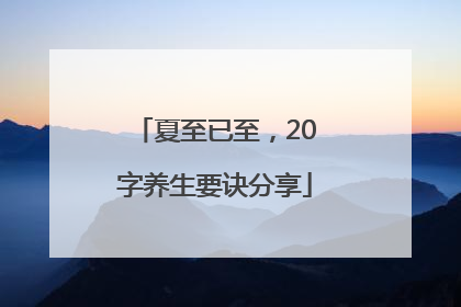 夏至已至，20字养生要诀分享