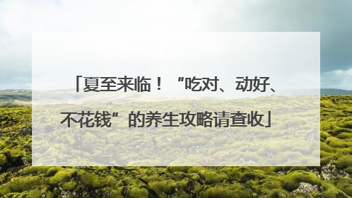 夏至来临！“吃对、动好、不花钱”的养生攻略请查收