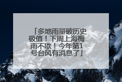 多地雨量破历史极值！下周上海梅雨不歇！今年第1号台风有消息了