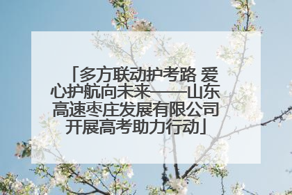 多方联动护考路 爱心护航向未来——山东高速枣庄发展有限公司开展高考助力行动