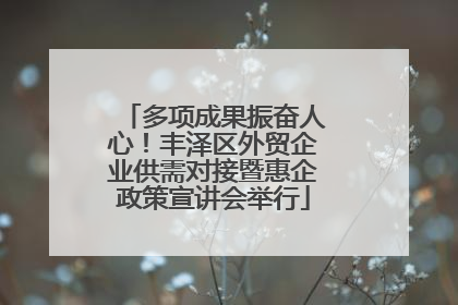 多项成果振奋人心！丰泽区外贸企业供需对接暨惠企政策宣讲会举行