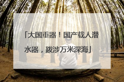 大国重器！国产载人潜水器，跋涉万米深海