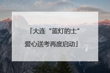 大连“蓝灯的士”爱心送考再度启动