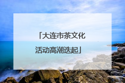 大连市茶文化活动高潮迭起