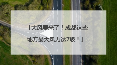 大风要来了！成都这些地方最大风力达7级！