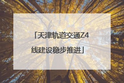 天津轨道交通Z4线建设稳步推进