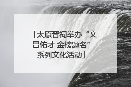 太原晋祠举办“文昌佑才 金榜题名”系列文化活动