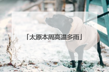 太原本周高温多雨