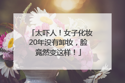 太吓人！女子化妆20年没有卸妆，脸竟然变这样！
