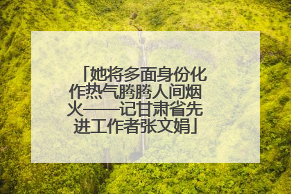 她将多面身份化作热气腾腾人间烟火——记甘肃省先进工作者张文娟