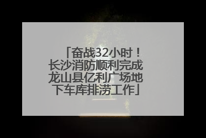 奋战32小时！长沙消防顺利完成龙山县亿利广场地下车库排涝工作