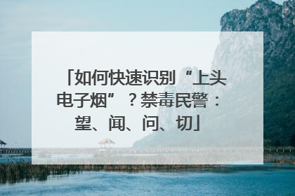 如何快速识别“上头电子烟”？禁毒民警：望、闻、问、切