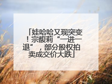 娃哈哈又现突变！宗馥莉“一进一退”，部分股权拍卖成交价大跌