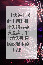 快评丨《赴山海》排播失约被要求退款，平台宣发别只顾吆喝不顾后果