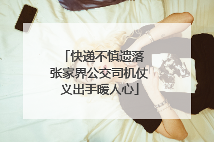 快递不慎遗落 张家界公交司机仗义出手暖人心