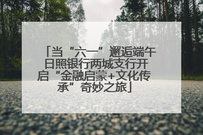 当“六一”邂逅端午 日照银行两城支行开启“金融启蒙+文化传承”奇妙之旅