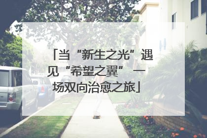 当“新生之光”遇见“希望之翼” 一场双向治愈之旅