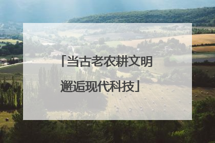 当古老农耕文明邂逅现代科技