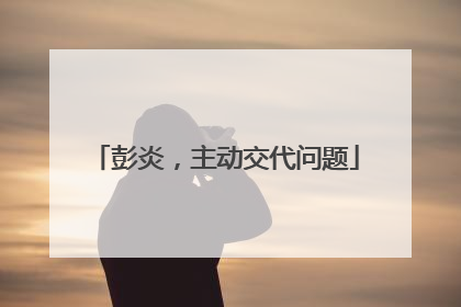 彭炎，主动交代问题