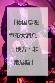 德国总理宣布大消息，俄方：非常危险