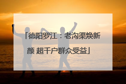 德阳罗江：老沟渠焕新颜 超千户群众受益
