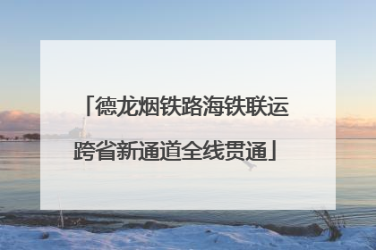 德龙烟铁路海铁联运跨省新通道全线贯通