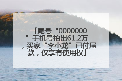尾号“0000000”手机号拍出61.2万，买家“李小龙”已付尾款，仅享有使用权