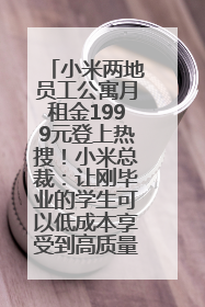 小米两地员工公寓月租金1999元登上热搜！小米总裁：让刚毕业的学生可以低成本享受到高质量的生活！