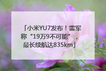 小米YU7发布！雷军称“19万9不可能”，最长续航达835km