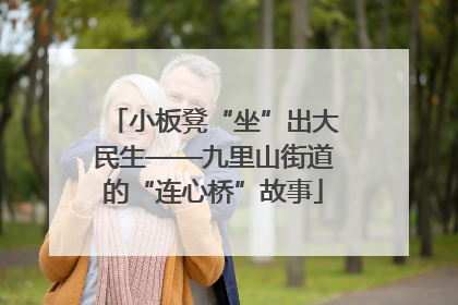 小板凳“坐”出大民生——九里山街道的“连心桥”故事