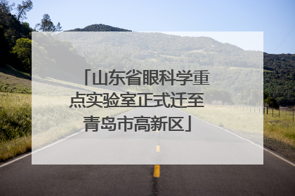 山东省眼科学重点实验室正式迁至青岛市高新区