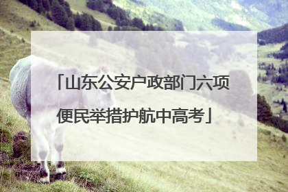 山东公安户政部门六项便民举措护航中高考