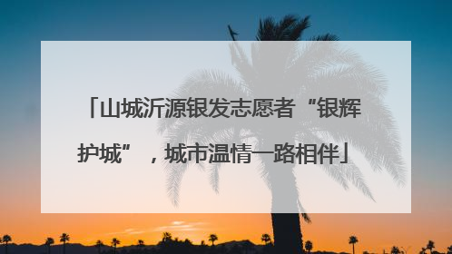 山城沂源银发志愿者“银辉护城”，城市温情一路相伴
