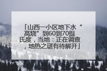 山西一小区地下水“高烧”到60到70摄氏度，当地：正在调查，地热之谜有待解开