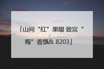 山间“红”果缀 致富“梅”香飘& 8203
