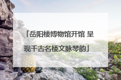 岳阳楼博物馆开馆 呈现千古名楼文脉琴韵