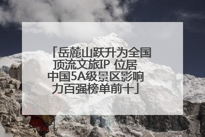 岳麓山跃升为全国顶流文旅IP 位居中国5A级景区影响力百强榜单前十