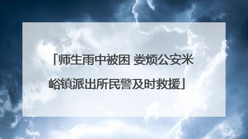 师生雨中被困 娄烦公安米峪镇派出所民警及时救援