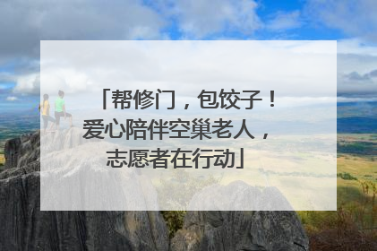 帮修门，包饺子！爱心陪伴空巢老人，志愿者在行动