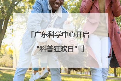 广东科学中心开启“科普狂欢日”