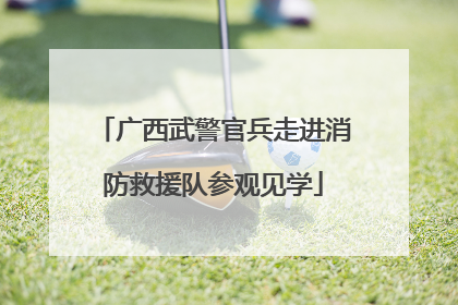 广西武警官兵走进消防救援队参观见学