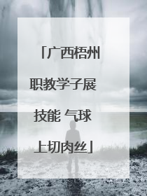 广西梧州职教学子展技能 气球上切肉丝