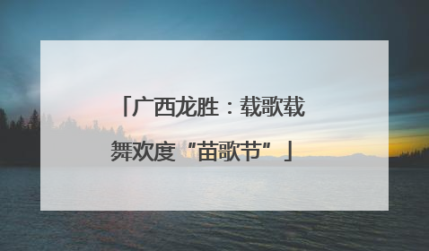 广西龙胜：载歌载舞欢度“苗歌节”