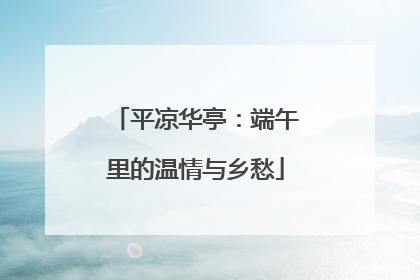 平凉华亭：端午里的温情与乡愁