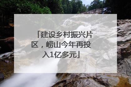 建设乡村振兴片区，崂山今年再投入1亿多元