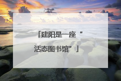 建阳是一座“活态图书馆”